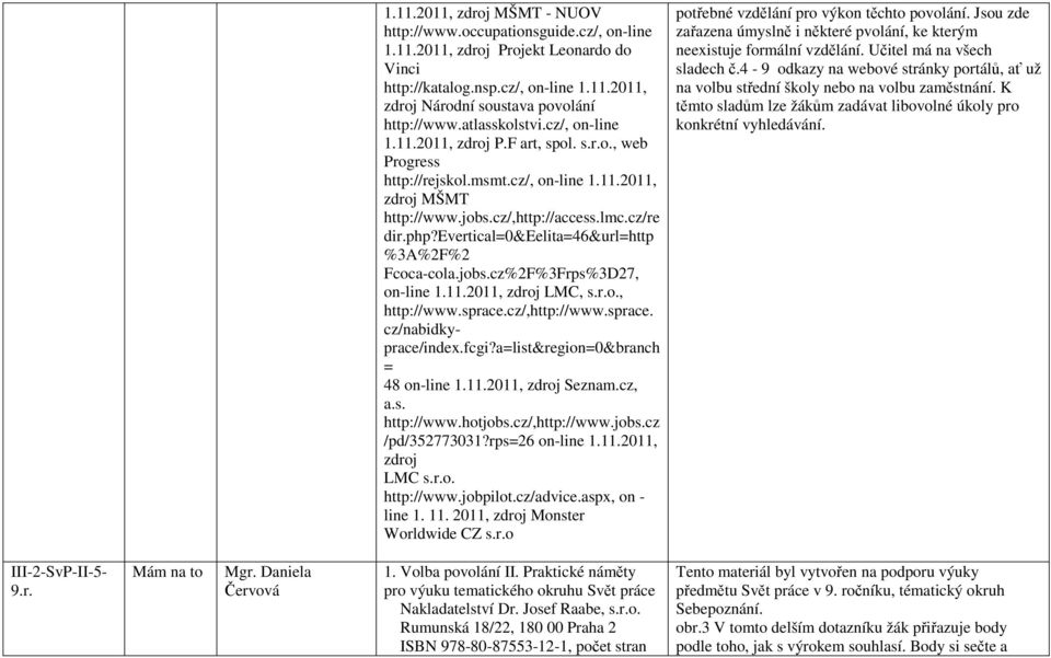 evertical=0&eelita=46&url=http %3A%2F%2 Fcoca-cola.jobs.cz%2F%3Frps%3D27, on-line 1.11.2011, zdroj LMC, s.r.o., http://www.sprace.cz/,http://www.sprace. cz/nabidkyprace/index.fcgi?