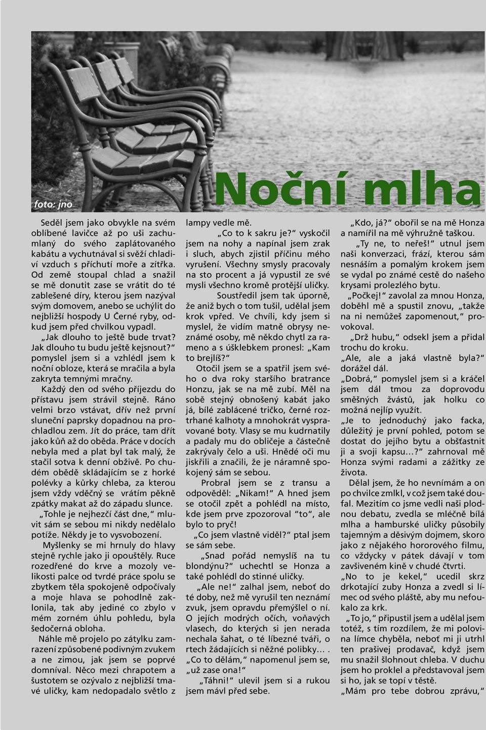 Jak dlouho to ještě bude trvat? Jak dlouho tu budu ještě kejsnout? pomyslel jsem si a vzhlédl jsem k noční obloze, která se mračila a byla zakryta temnými mračny.