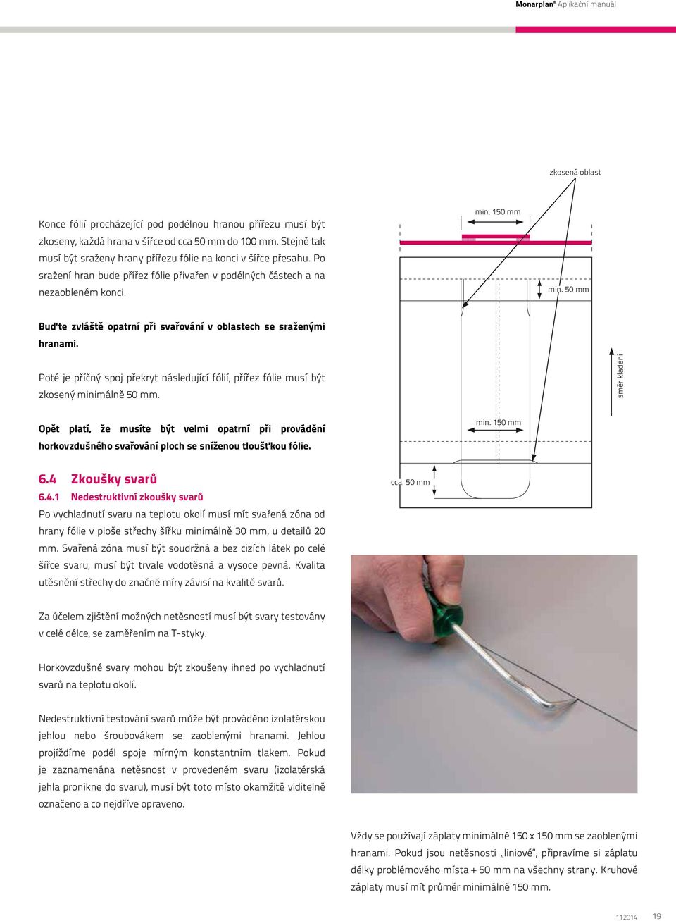 50 mm Buďte zvláště opatrní při svařování v oblastech se sraženými hranami. Poté je příčný spoj překryt následující fólií, přířez fólie musí být zkosený minimálně 50 mm.