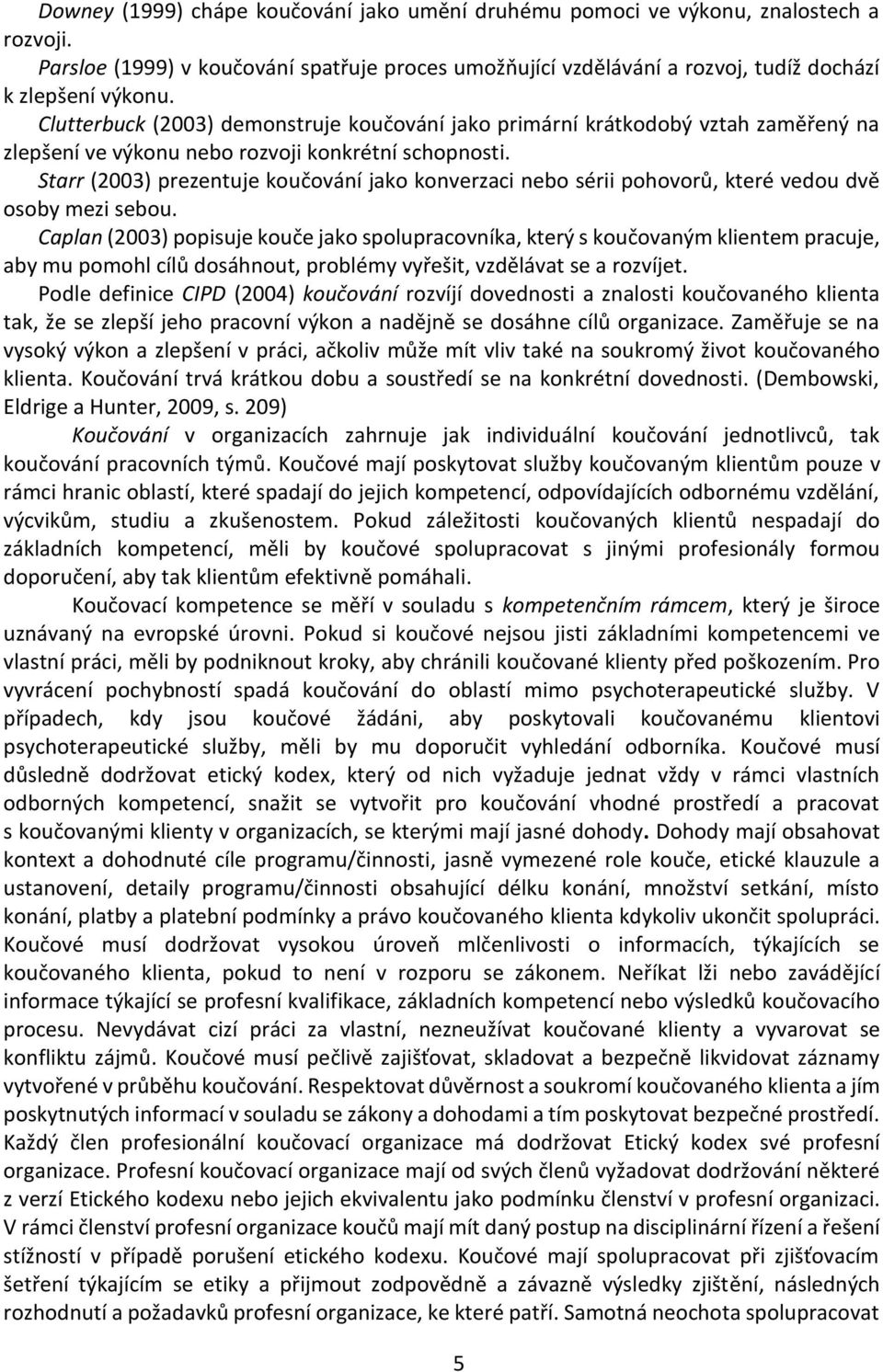 Starr (2003) prezentuje koučování jako konverzaci nebo sérii pohovorů, které vedou dvě osoby mezi sebou.