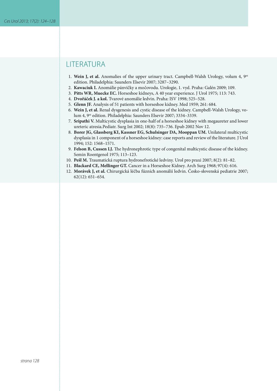 Tvarové anomálie ledvin. Praha: ISV 1998; 525 528. 5. Glenn JF. Analysis of 51 patients with horseshoe kidney. Med 1959; 261: 684. 6. Wein J, et al. Renal dysgenesis and cystic disease of the kidney.