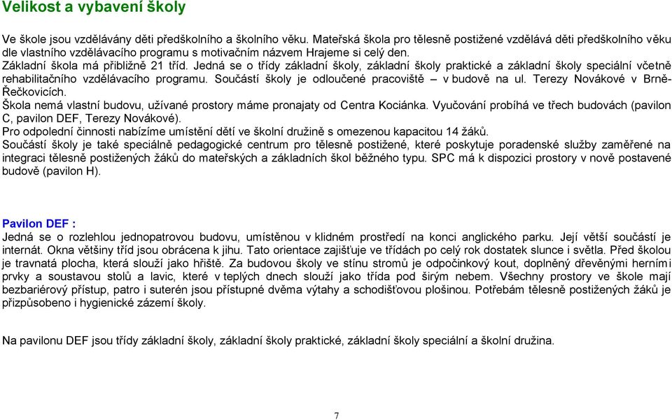 Jedná se o třídy základní školy, základní školy praktické a základní školy speciální včetně rehabilitačního vzdělávacího programu. Součástí školy je odloučené pracoviště v budově na ul.