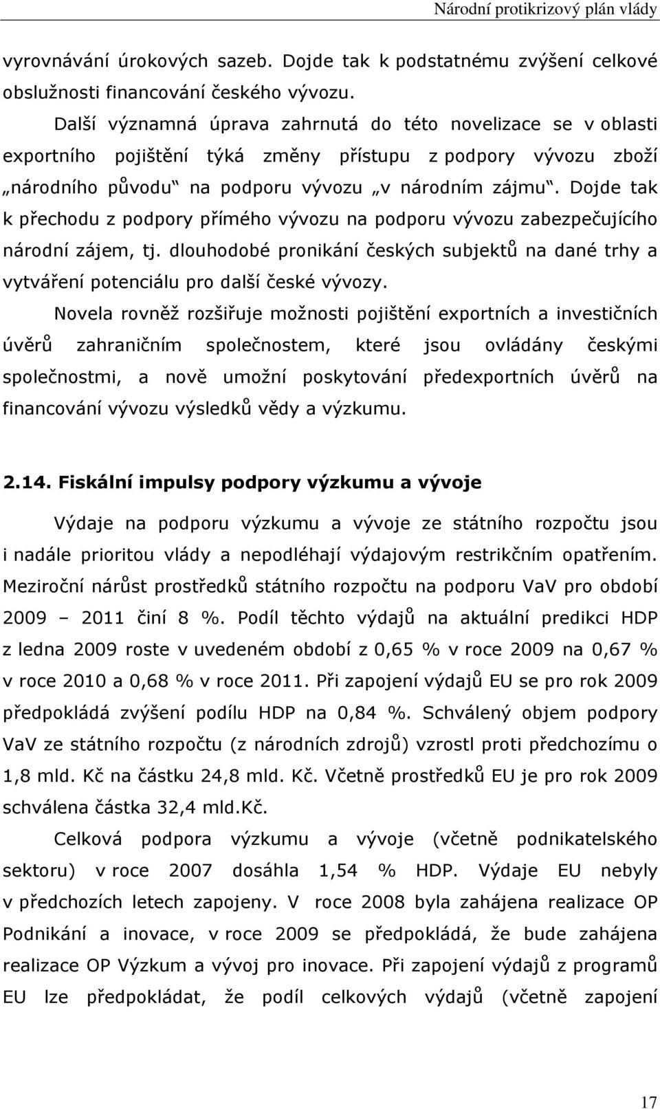 Dojde tak k přechodu z podpory přímého vývozu na podporu vývozu zabezpečujícího národní zájem, tj. dlouhodobé pronikání českých subjektů na dané trhy a vytváření potenciálu pro další české vývozy.