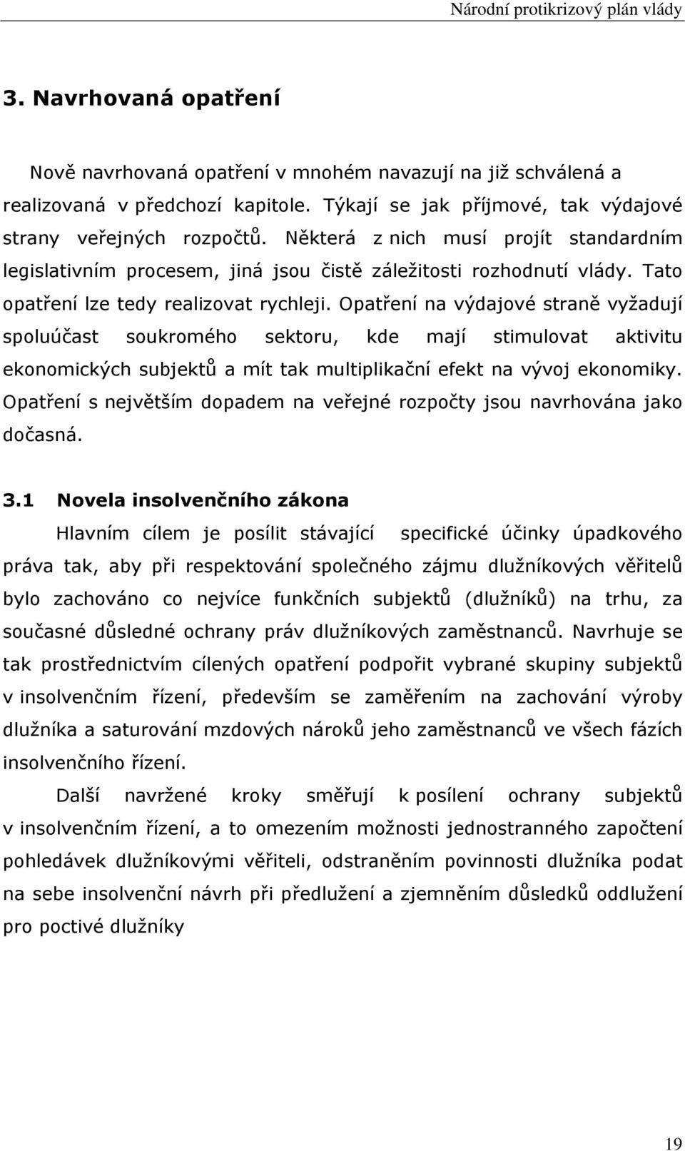 Opatření na výdajové straně vyžadují spoluúčast soukromého sektoru, kde mají stimulovat aktivitu ekonomických subjektů a mít tak multiplikační efekt na vývoj ekonomiky.