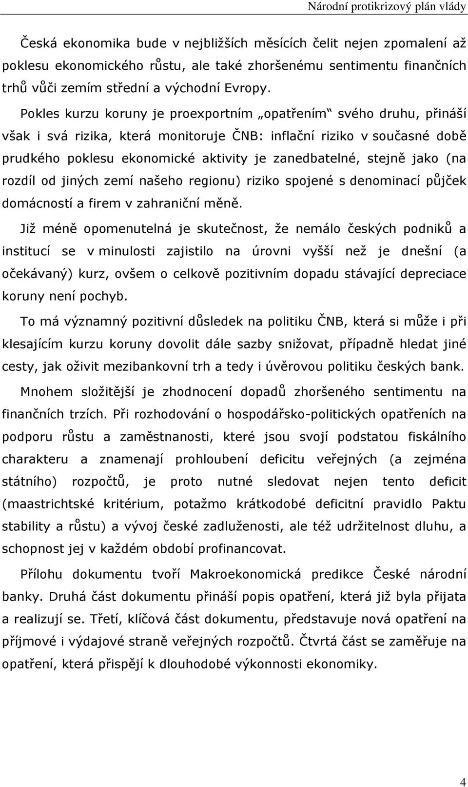 stejně jako (na rozdíl od jiných zemí našeho regionu) riziko spojené s denominací půjček domácností a firem v zahraniční měně.