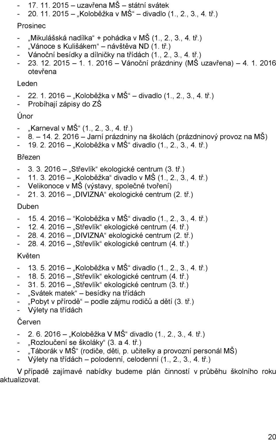 , 2., 3., 4. tř.) - 8. 14. 2. 2016 Jarní prázdniny na školách (prázdninový provoz na MŠ) - 19. 2. 2016 Koloběžka v MŠ divadlo (1., 2., 3., 4. tř.) Březen - 3. 3. 2016 Střevlík ekologické centrum (3.