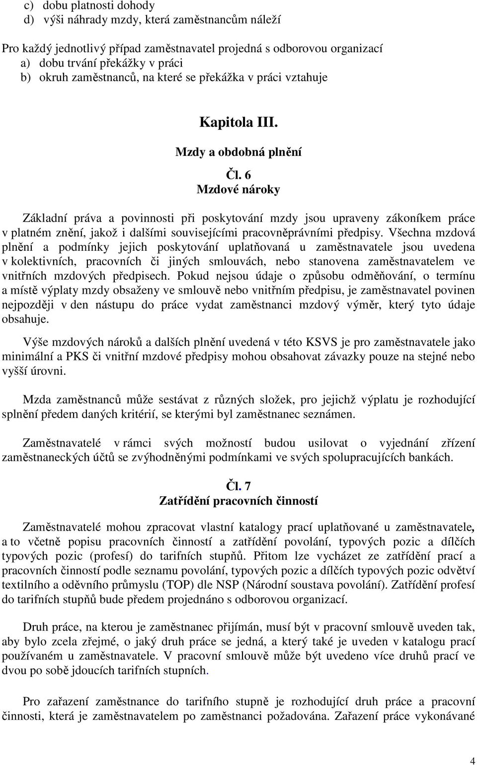 6 Mzdové nároky Základní práva a povinnosti při poskytování mzdy jsou upraveny zákoníkem práce v platném znění, jakož i dalšími souvisejícími pracovněprávními předpisy.