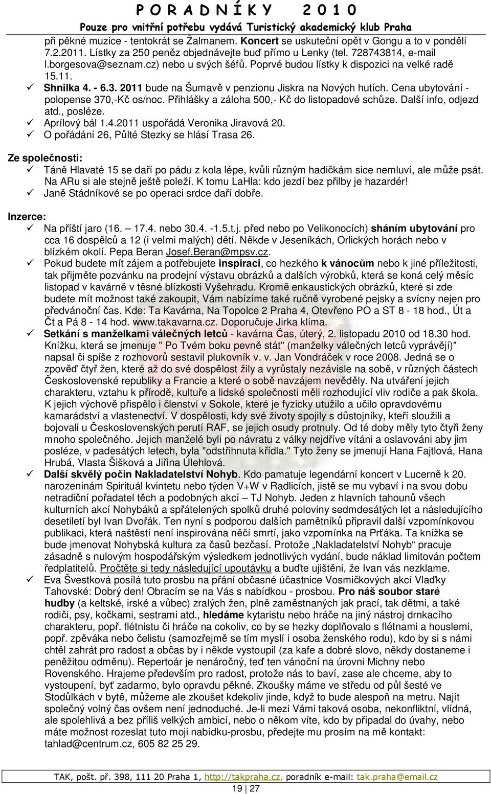 Přihlášky a záloha 500,- Kč do listopadové schůze. Další info, odjezd atd., posléze. Aprílový bál 1.4.2011 uspořádá Veronika Jiravová 20. O pořádání 26, Půlté Stezky se hlásí Trasa 26.