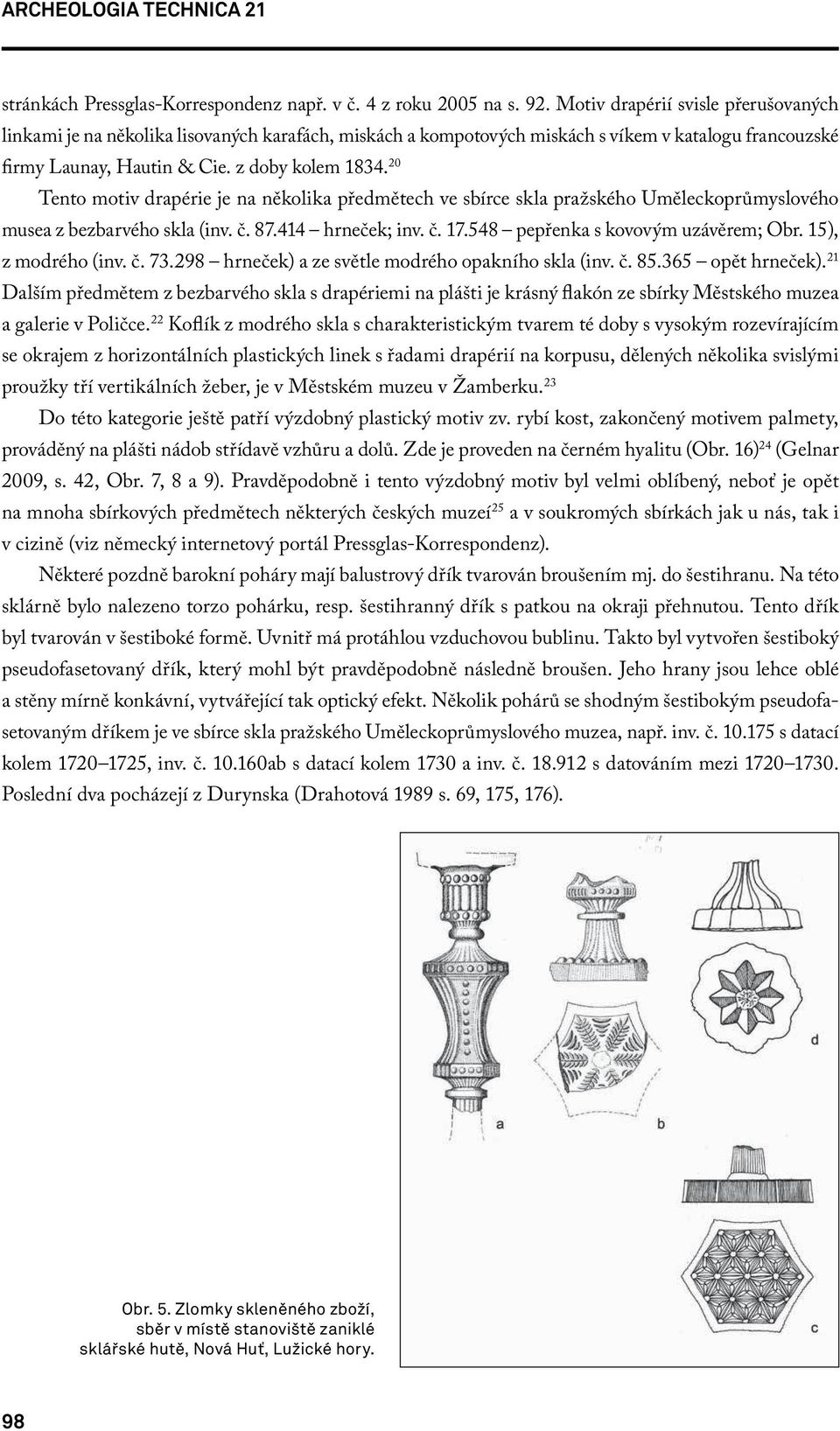 20 Tento motiv drapérie je na několika předmětech ve sbírce skla pražského Uměleckoprůmyslového musea z bezbarvého skla (inv. č. 87.414 hrneček; inv. č. 17.548 pepřenka s kovovým uzávěrem; Obr.