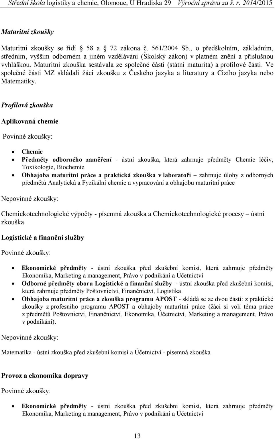 Maturitní zkouška sestávala ze společné části (státní maturita) a profilové části. Ve společné části MZ skládali žáci zkoušku z Českého jazyka a literatury a Cizího jazyka nebo Matematiky.