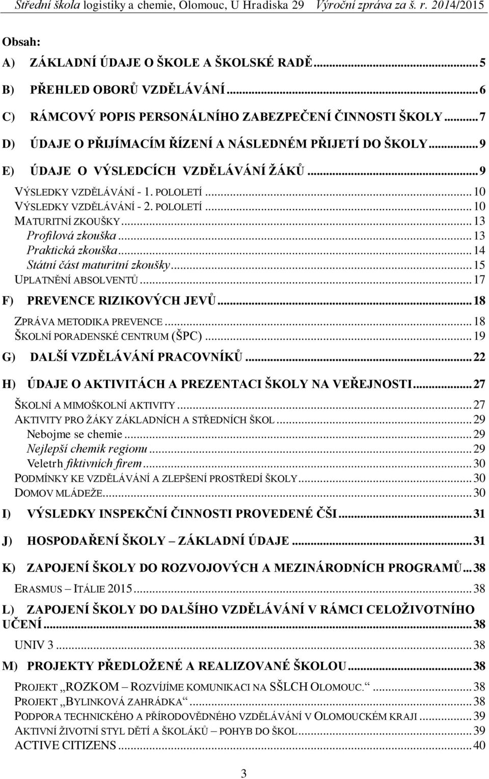 .. 13 Profilová zkouška... 13 Praktická zkouška... 14 Státní část maturitní zkoušky... 15 UPLATNĚNÍ ABSOLVENTŮ... 17 F) PREVENCE RIZIKOVÝCH JEVŮ... 18 ZPRÁVA METODIKA PREVENCE.