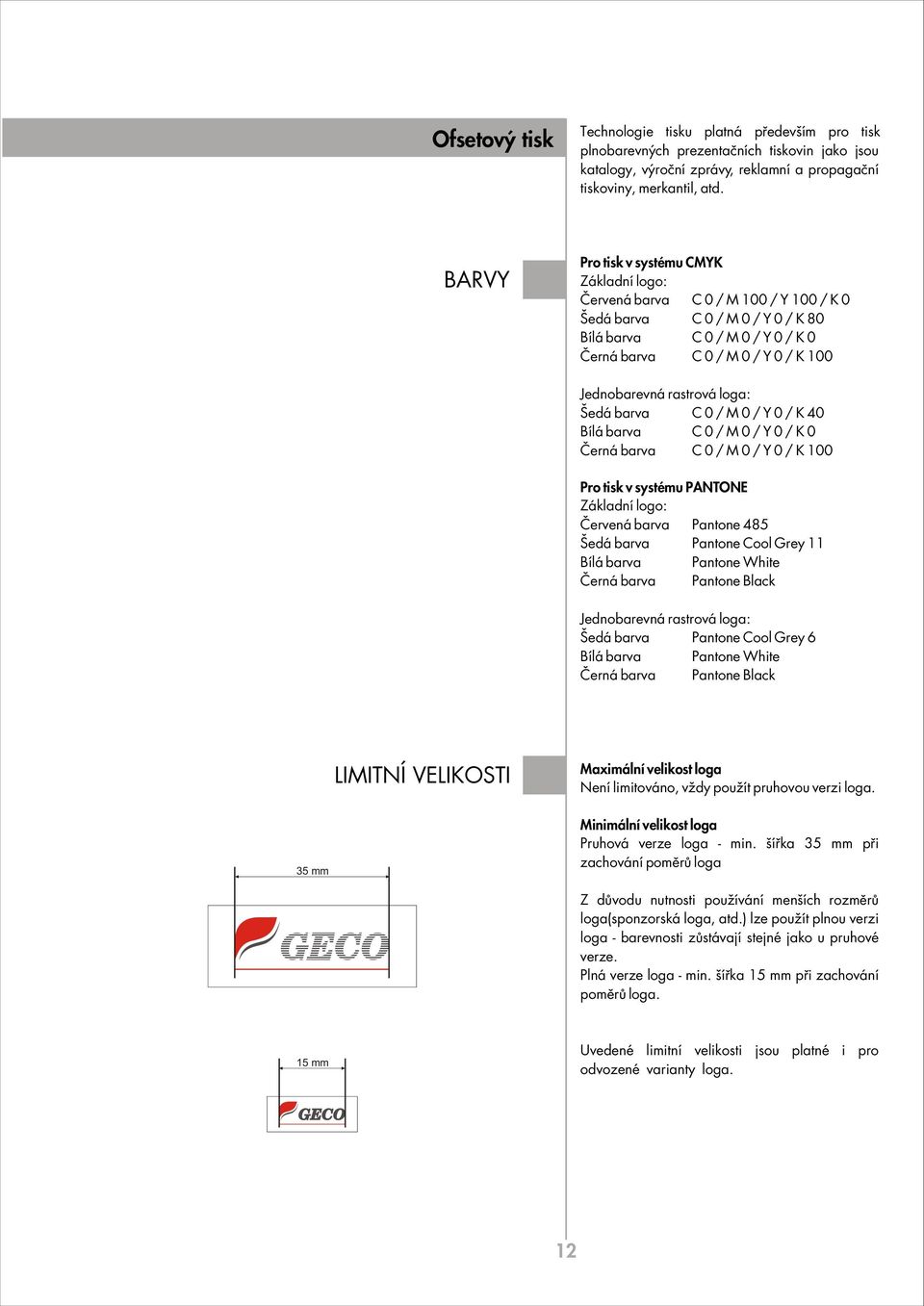 rastrová loga: äedá barva C 0 / M 0 / Y 0 / K 40 Bílá barva C 0 / M 0 / Y 0 / K 0»erná barva C 0 / M 0 / Y 0 / K 100 Pro tisk v systému PANTONE Základní logo:»ervená barva Pantone 485 äedá barva