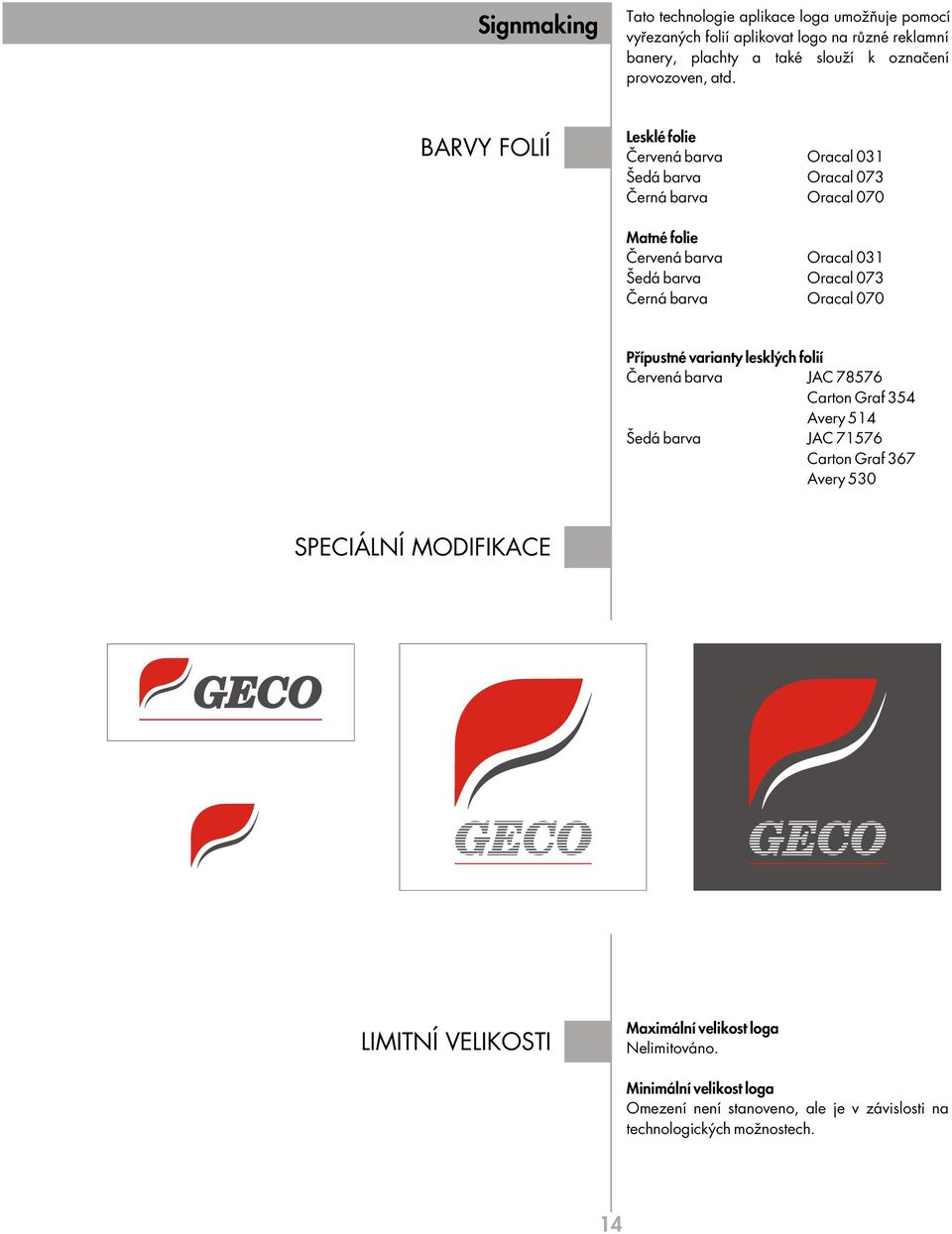 barva Oracal 070 P ípustné varianty leskl ch folií»ervená barva JAC 78576 Carton Graf 354 Avery 514 äedá barva JAC 71576 Carton Graf 367 Avery 530 SPECIÁLNÍ