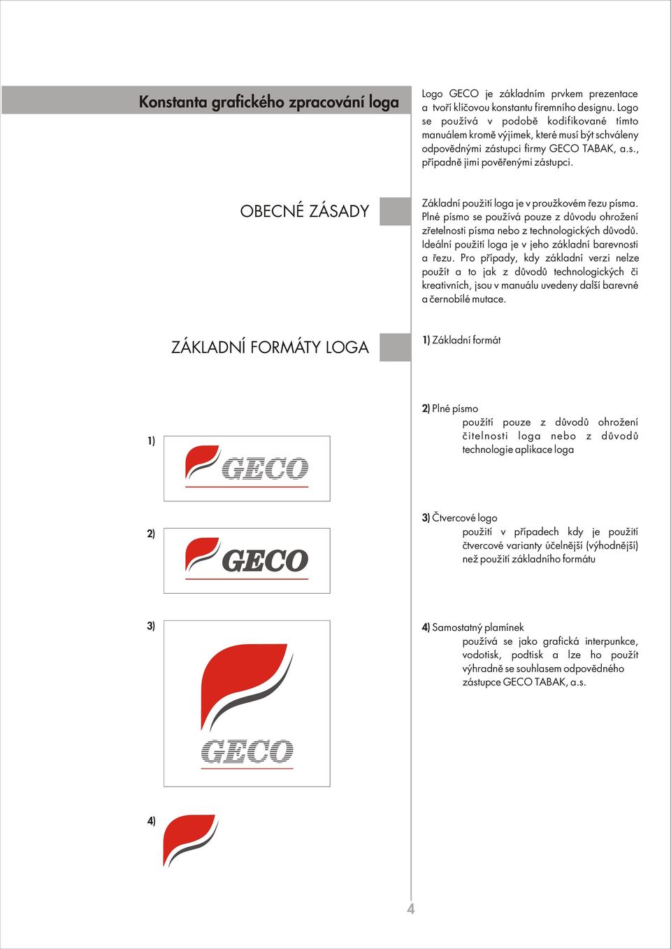 OBECNÉ ZÁSADY Základní pouûití loga je v prouûkovém ezu písma. Plné písmo se pouûívá pouze z d vodu ohroûení z etelnosti písma nebo z technologick ch d vod.