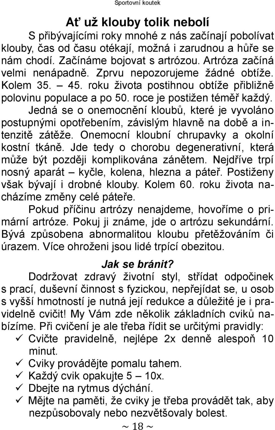 Jedná se o onemocnění kloubů, které je vyvoláno postupnými opotřebením, závislým hlavně na době a intenzitě zátěže. Onemocní kloubní chrupavky a okolní kostní tkáně.