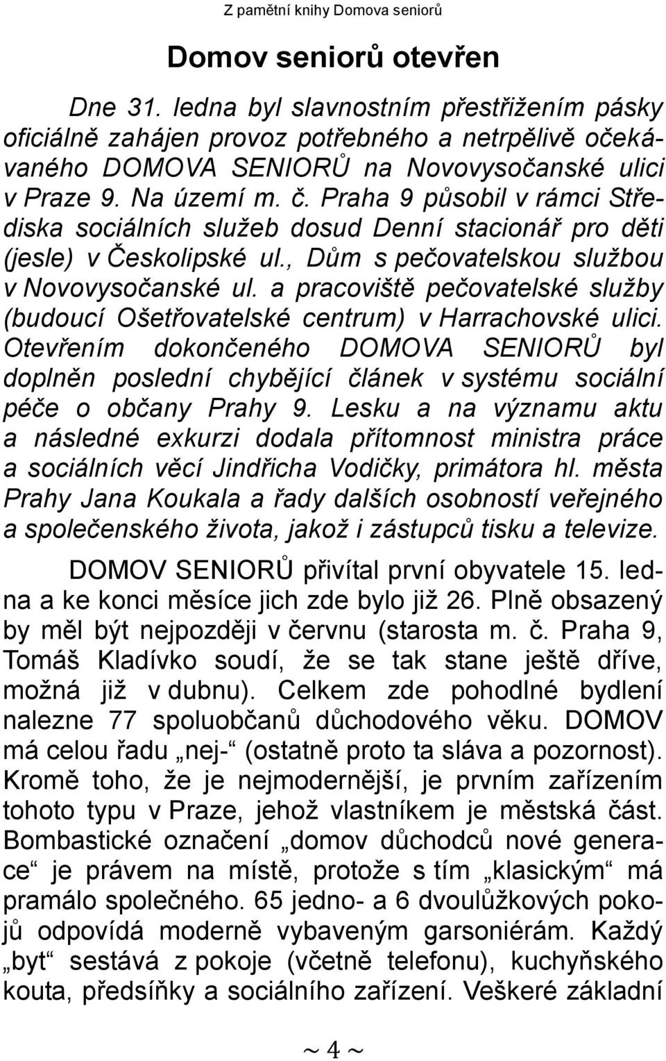 Praha 9 působil v rámci Střediska sociálních služeb dosud Denní stacionář pro děti (jesle) v Českolipské ul., Dům s pečovatelskou službou v Novovysočanské ul.