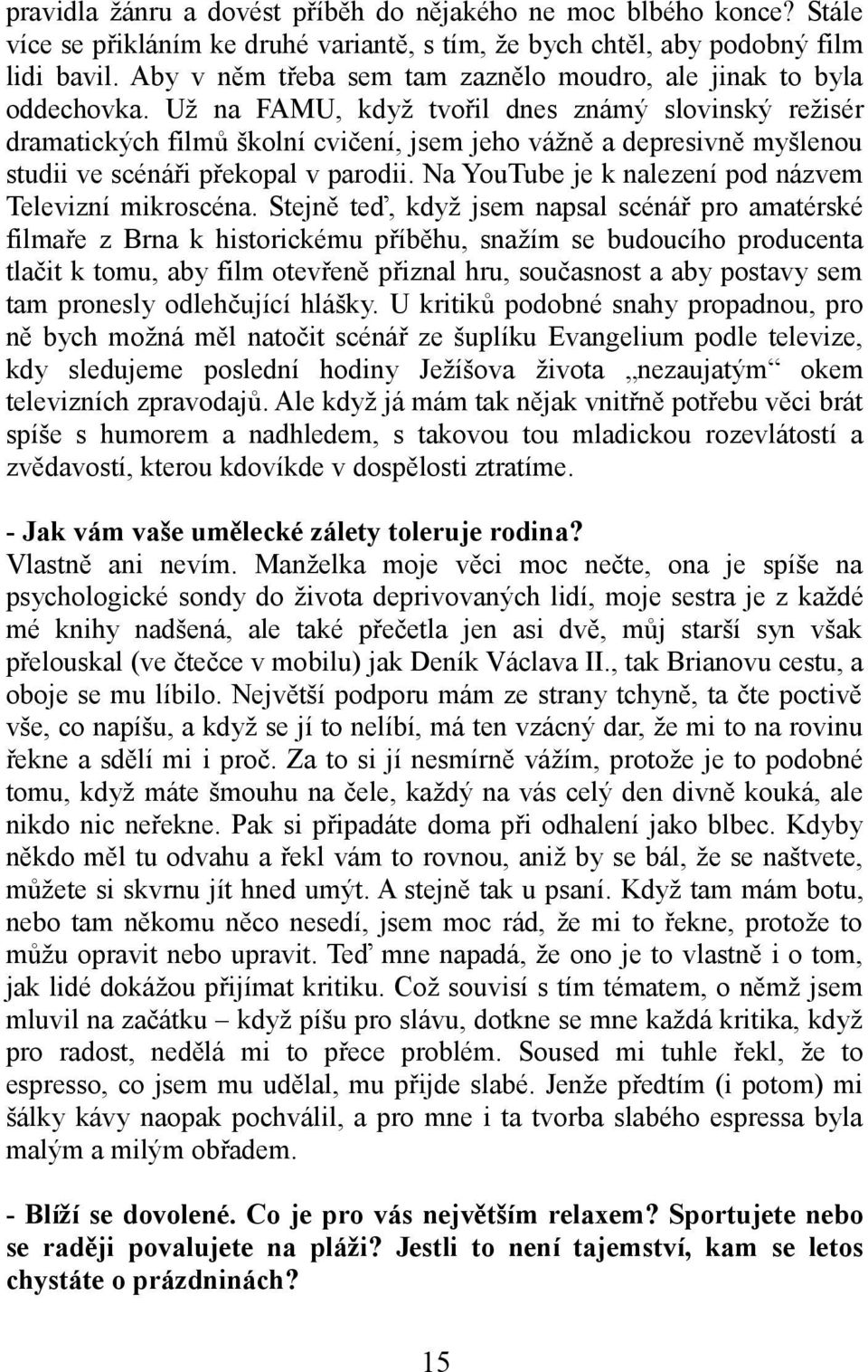 Už na FAMU, když tvořil dnes známý slovinský režisér dramatických filmů školní cvičení, jsem jeho vážně a depresivně myšlenou studii ve scénáři překopal v parodii.