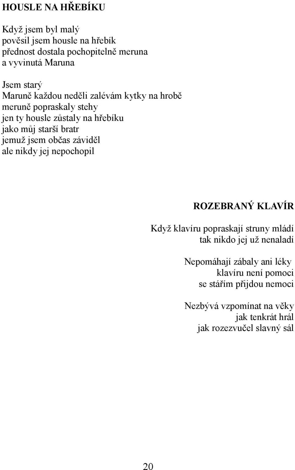 jsem občas záviděl ale nikdy jej nepochopil ROZEBRANÝ KLAVÍR Když klavíru popraskají struny mládí tak nikdo jej už nenaladí