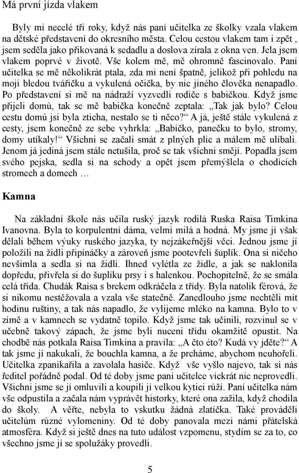 Paní učitelka se mě několikrát ptala, zda mi není špatně, jelikož při pohledu na moji bledou tvářičku a vykulená očička, by nic jiného člověka nenapadlo.