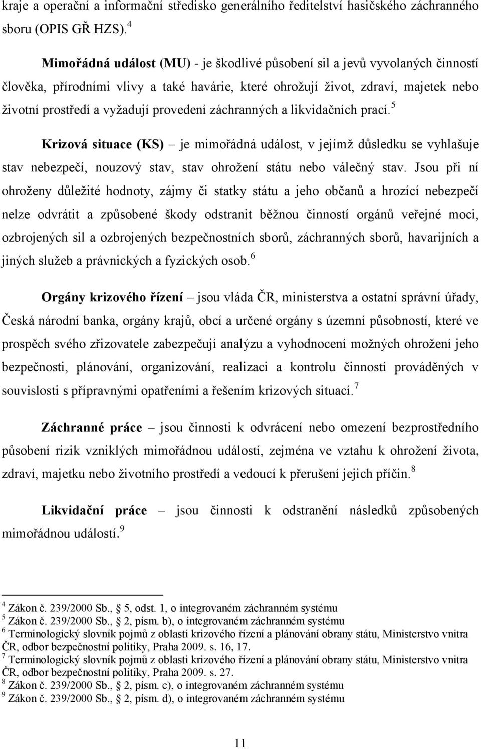 provedení záchranných a likvidačních prací. 5 Krizová situace (KS) je mimořádná událost, v jejímţ důsledku se vyhlašuje stav nebezpečí, nouzový stav, stav ohroţení státu nebo válečný stav.