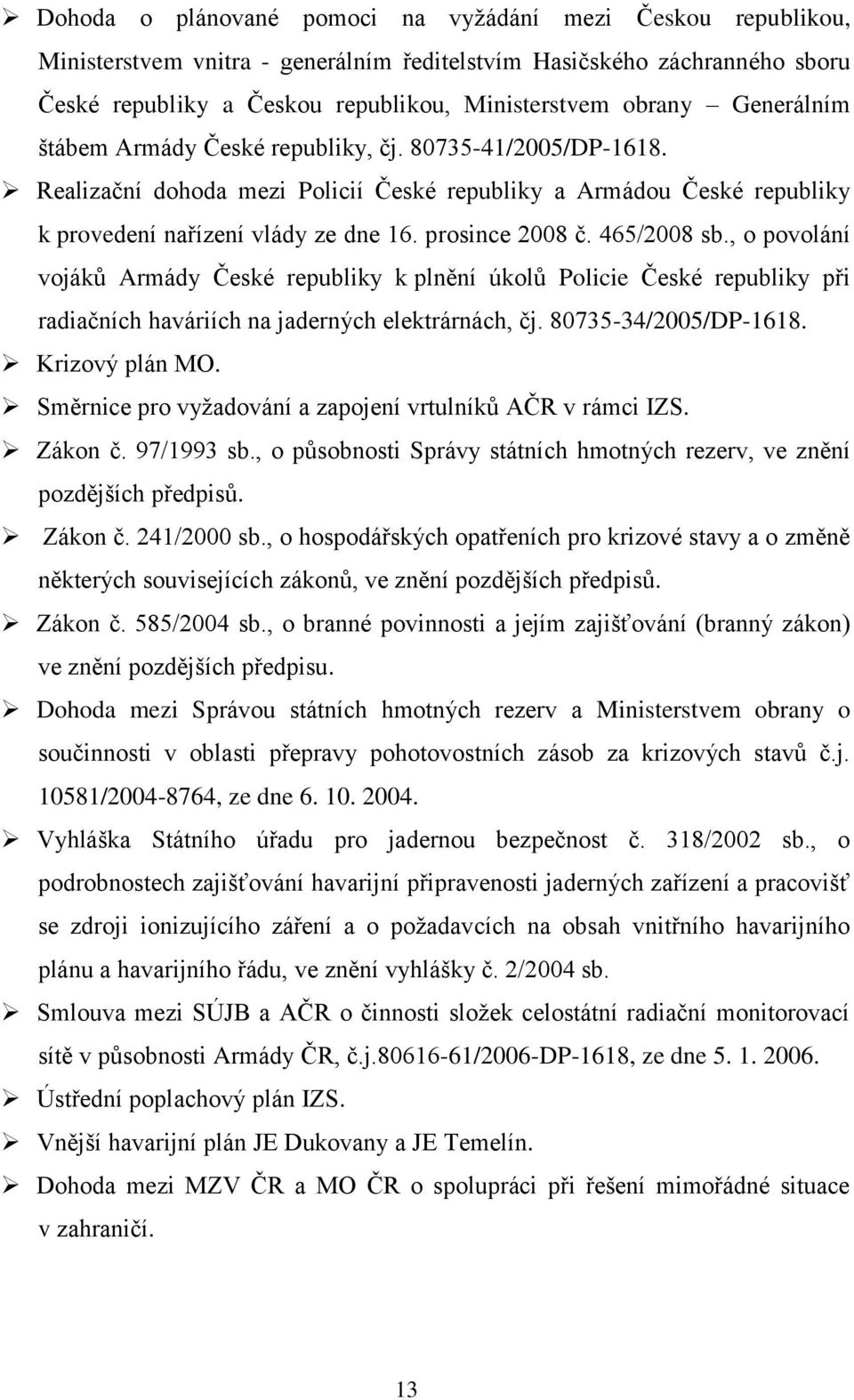 465/2008 sb., o povolání vojáků Armády České republiky k plnění úkolů Policie České republiky při radiačních haváriích na jaderných elektrárnách, čj. 80735-34/2005/DP-1618. Krizový plán MO.