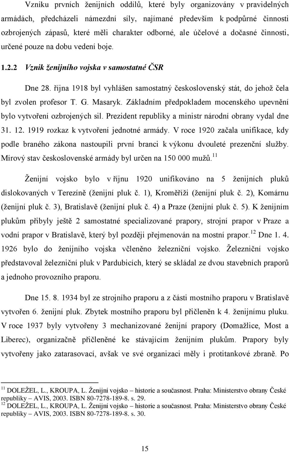 října 1918 byl vyhlášen samostatný československý stát, do jehoţ čela byl zvolen profesor T. G. Masaryk. Základním předpokladem mocenského upevnění bylo vytvoření ozbrojených sil.