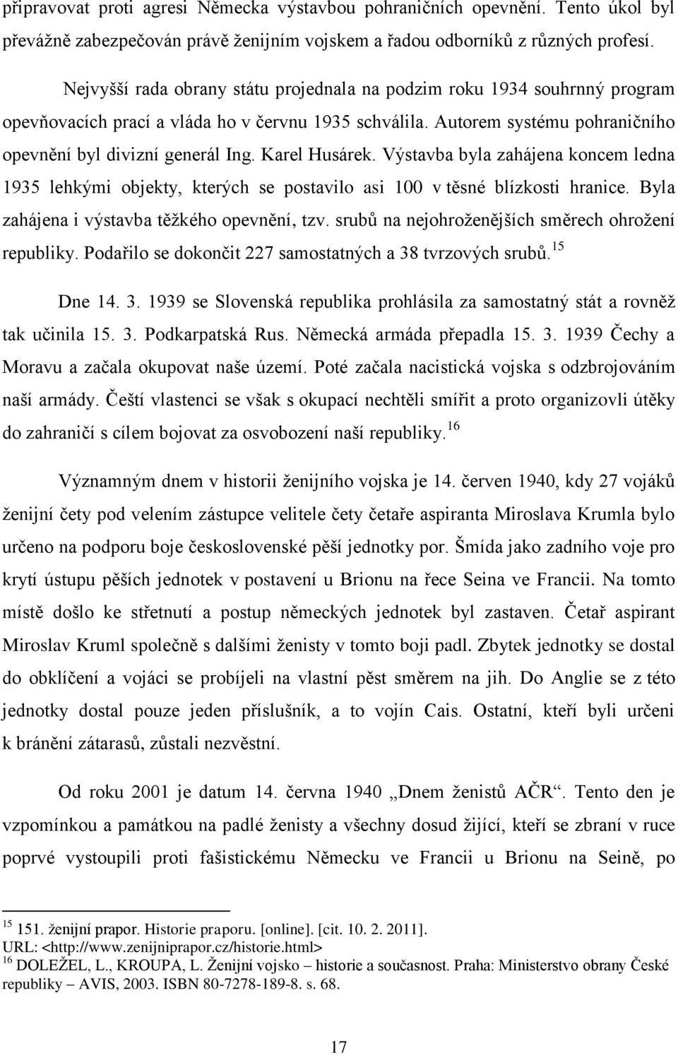 Karel Husárek. Výstavba byla zahájena koncem ledna 1935 lehkými objekty, kterých se postavilo asi 100 v těsné blízkosti hranice. Byla zahájena i výstavba těţkého opevnění, tzv.