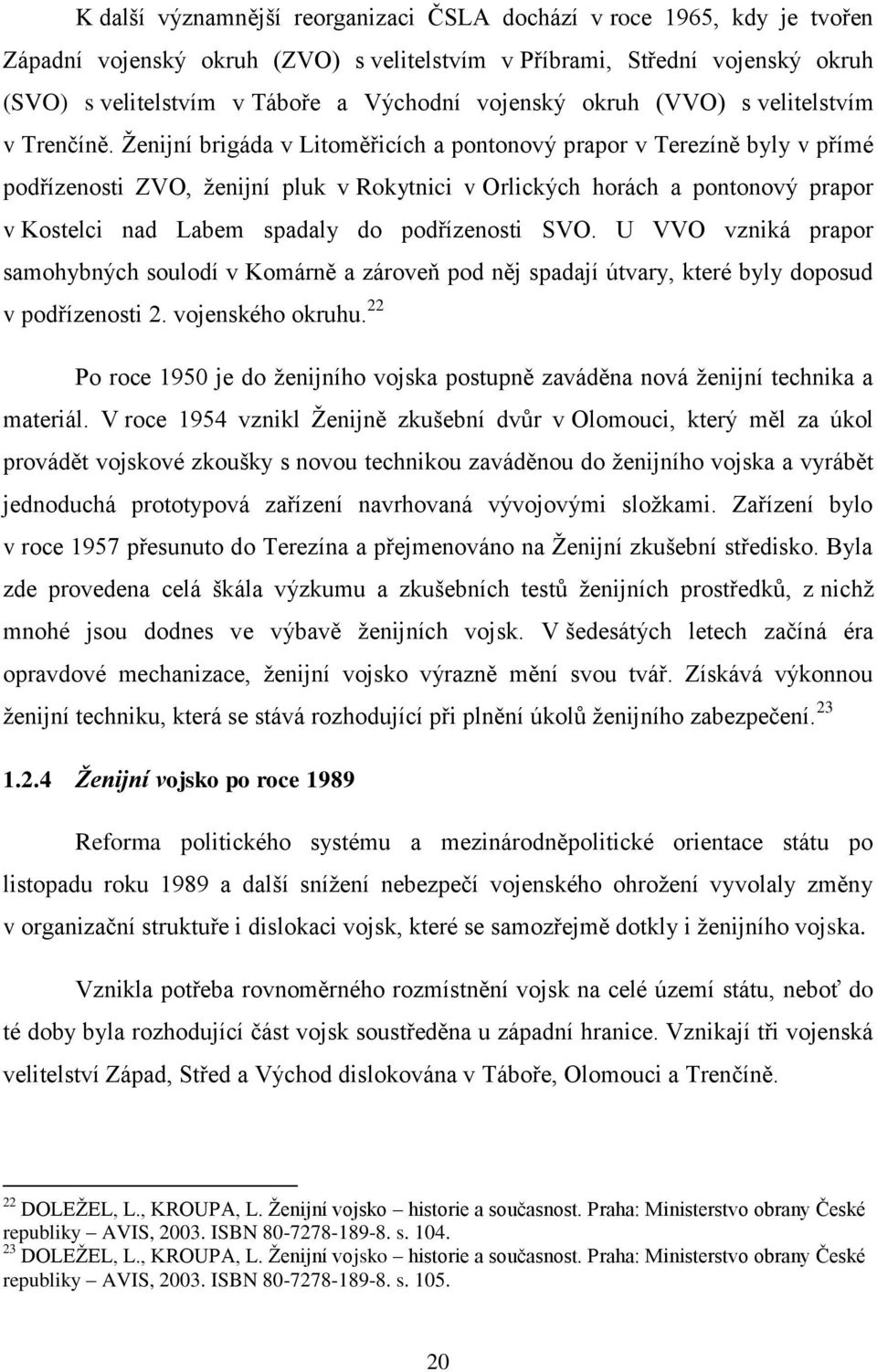 Ţenijní brigáda v Litoměřicích a pontonový prapor v Terezíně byly v přímé podřízenosti ZVO, ţenijní pluk v Rokytnici v Orlických horách a pontonový prapor v Kostelci nad Labem spadaly do podřízenosti