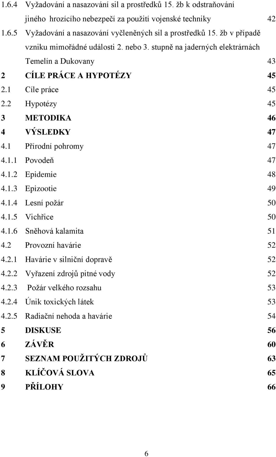 1 Přírodní pohromy 47 4.1.1 Povodeň 47 4.1.2 Epidemie 48 4.1.3 Epizootie 49 4.1.4 Lesní poţár 50 4.1.5 Vichřice 50 4.1.6 Sněhová kalamita 51 4.2 Provozní havárie 52 4.2.1 Havárie v silniční dopravě 52 4.