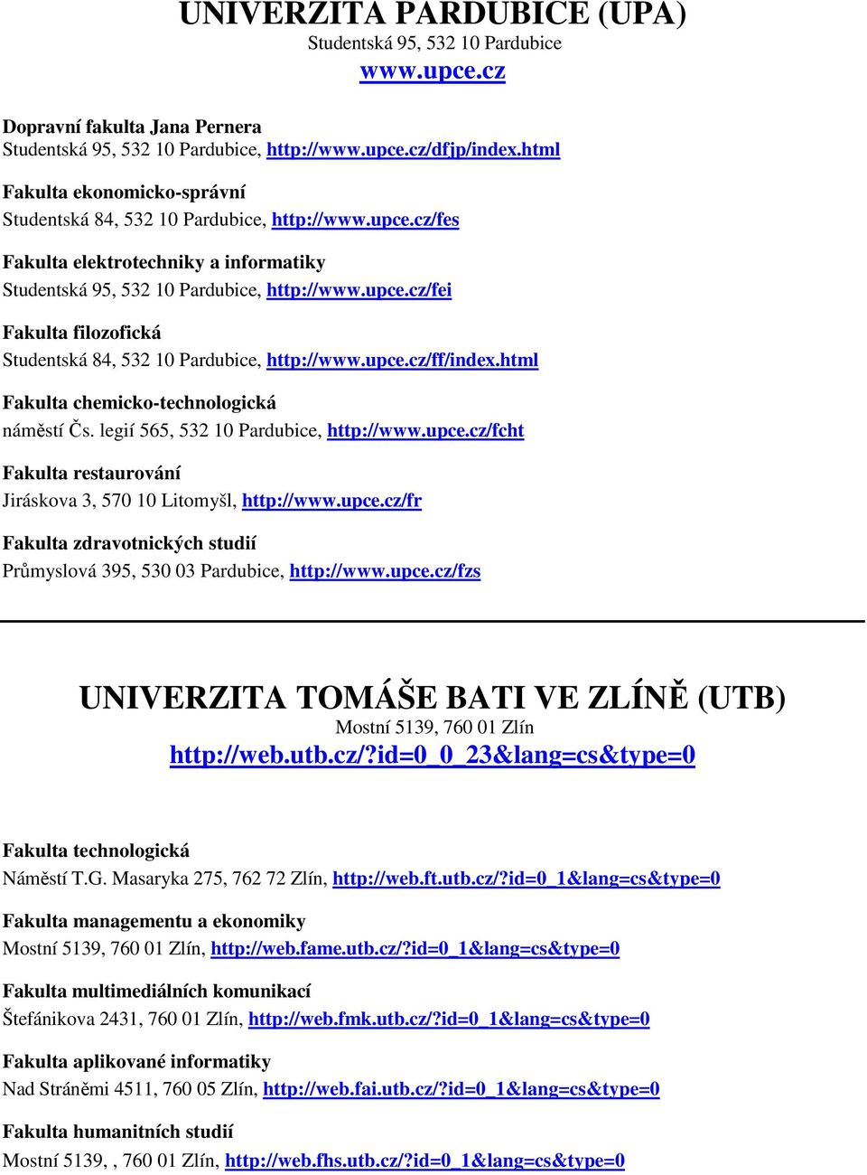 upce.cz/ff/index.html Fakulta chemicko-technologická náměstí Čs. legií 565, 532 10 Pardubice, http://www.upce.cz/fcht Fakulta restaurování Jiráskova 3, 570 10 Litomyšl, http://www.upce.cz/fr Fakulta zdravotnických studií Průmyslová 395, 530 03 Pardubice, http://www.