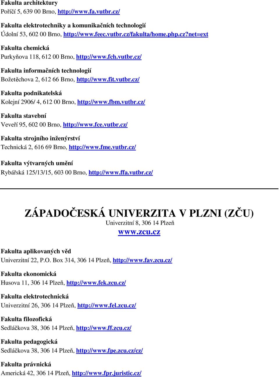 fce.vutbr.cz/ Fakulta strojního inženýrství Technická 2, 616 69 Brno, http://www.fme.vutbr.cz/ Fakulta výtvarných umění Rybářská 125/13/15, 603 00 Brno, http://www.ffa.vutbr.cz/ ZÁPADOČESKÁ UNIVERZITA V PLZNI (ZČU) Univerzitní 8, 306 14 Plzeň www.