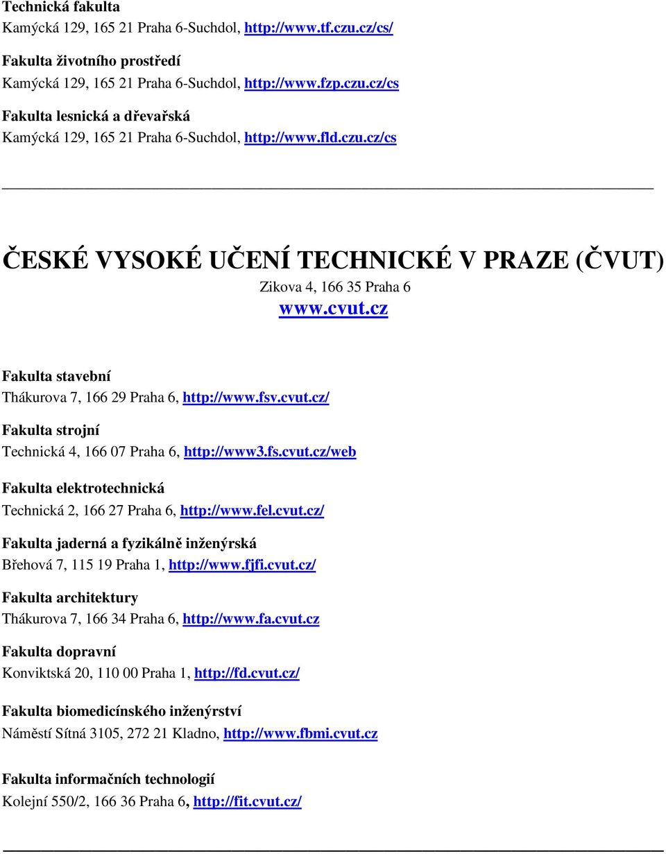 fs.cvut.cz/web Fakulta elektrotechnická Technická 2, 166 27 Praha 6, http://www.fel.cvut.cz/ Fakulta jaderná a fyzikálně inženýrská Břehová 7, 115 19 Praha 1, http://www.fjfi.cvut.cz/ Fakulta architektury Thákurova 7, 166 34 Praha 6, http://www.