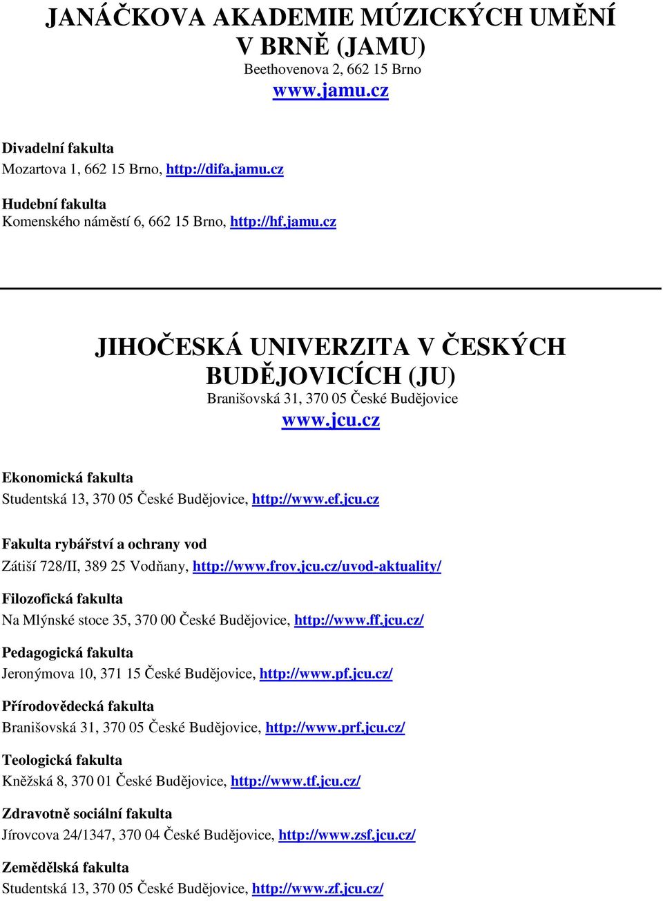 frov.jcu.cz/uvod-aktuality/ Filozofická fakulta Na Mlýnské stoce 35, 370 00 České Budějovice, http://www.ff.jcu.cz/ Pedagogická fakulta Jeronýmova 10, 371 15 České Budějovice, http://www.pf.jcu.cz/ Přírodovědecká fakulta Branišovská 31, 370 05 České Budějovice, http://www.