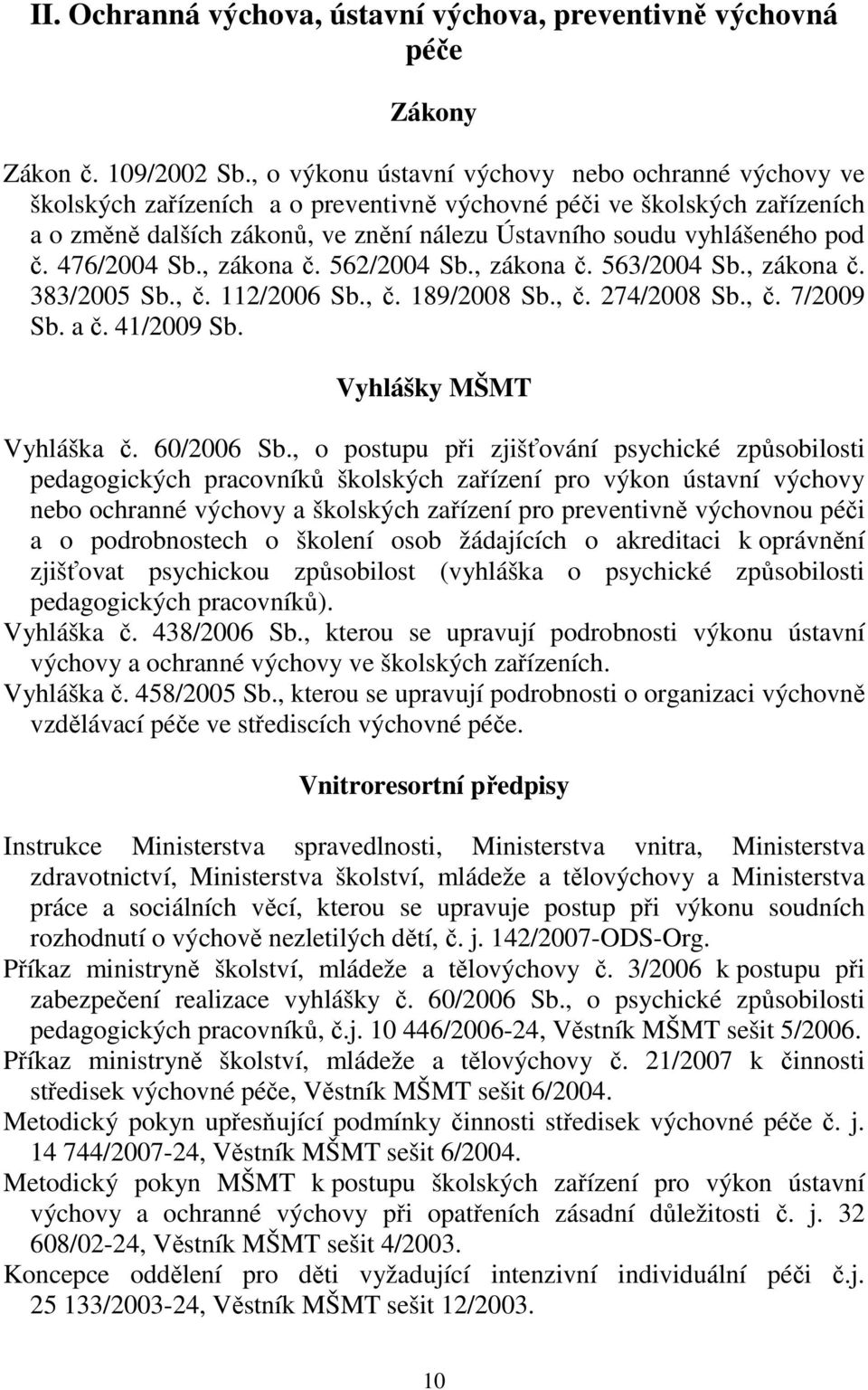 pod č. 476/2004 Sb., zákona č. 562/2004 Sb., zákona č. 563/2004 Sb., zákona č. 383/2005 Sb., č. 112/2006 Sb., č. 189/2008 Sb., č. 274/2008 Sb., č. 7/2009 Sb. a č. 41/2009 Sb. Vyhlášky MŠMT Vyhláška č.