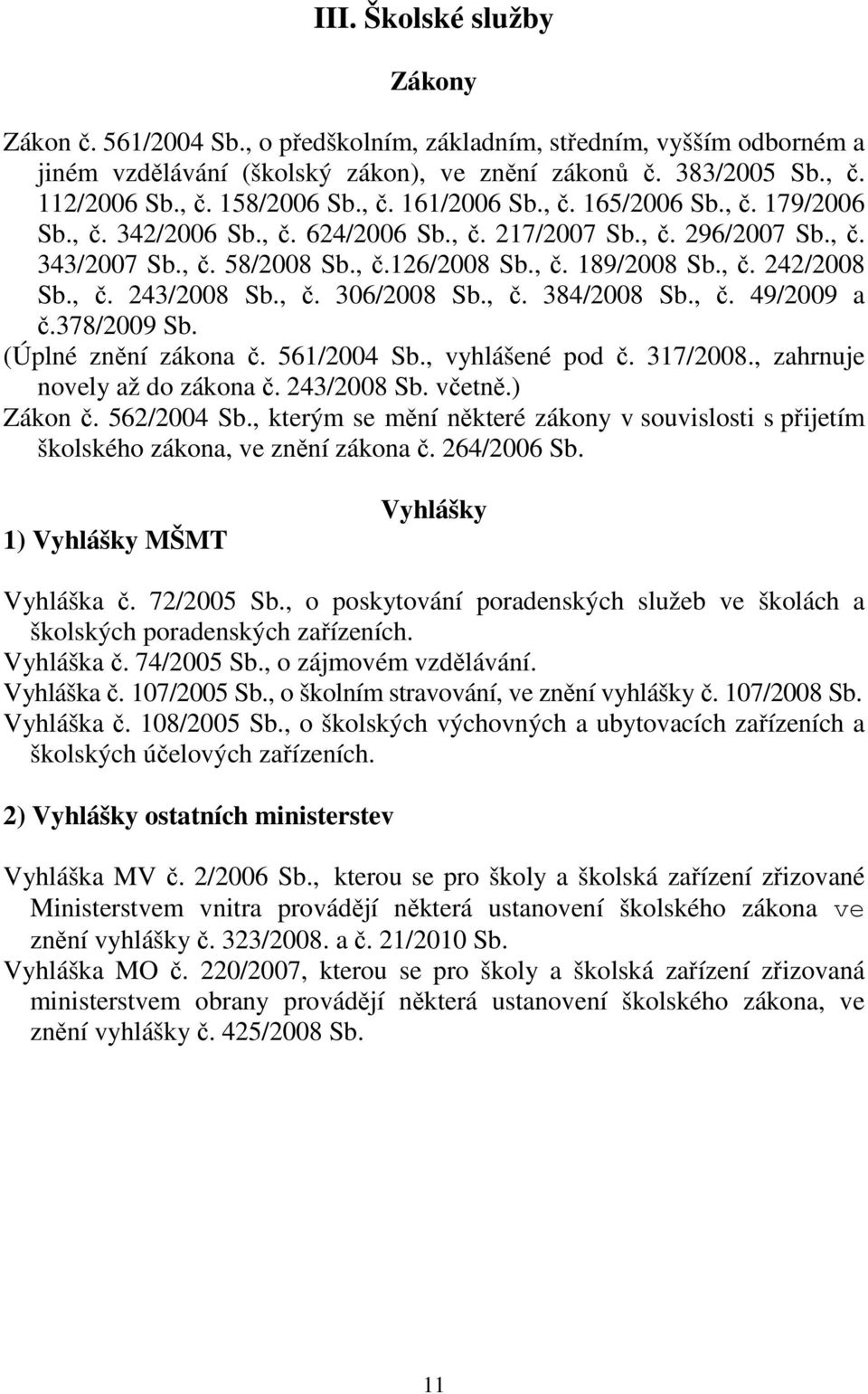 , č. 243/2008 Sb., č. 306/2008 Sb., č. 384/2008 Sb., č. 49/2009 a č.378/2009 Sb. (Úplné znění zákona č. 561/2004 Sb., vyhlášené pod č. 317/2008., zahrnuje novely až do zákona č. 243/2008 Sb. včetně.