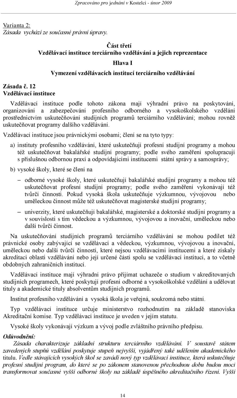 zákona mají výhradní právo na poskytování, organizování a zabezpečování profesního odborného a vysokoškolského vzdělání prostřednictvím uskutečňování studijních programů terciárního vzdělávání; mohou