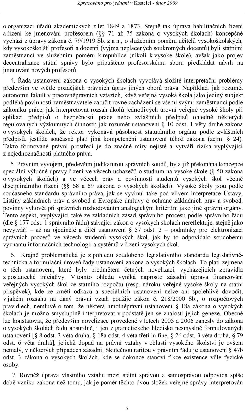 , o sluţebním poměru učitelů vysokoškolských, kdy vysokoškolští profesoři a docenti (vyjma neplacených soukromých docentů) byli státními zaměstnanci ve sluţebním poměru k republice (nikoli k vysoké