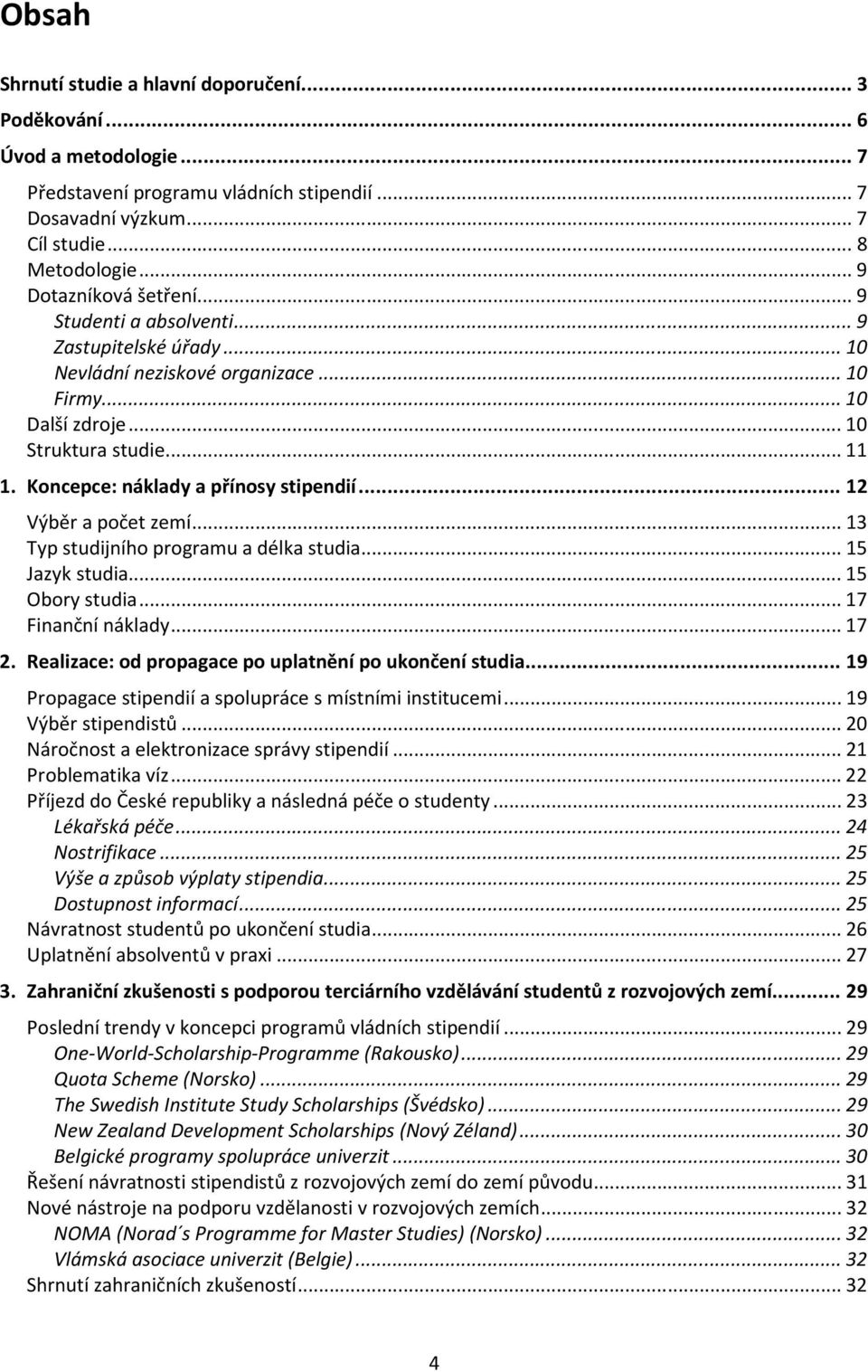 Koncepce: náklady a přínosy stipendií... 12 Výběr a počet zemí... 13 Typ studijního programu a délka studia... 15 Jazyk studia... 15 Obory studia... 17 Finanční náklady... 17 2.