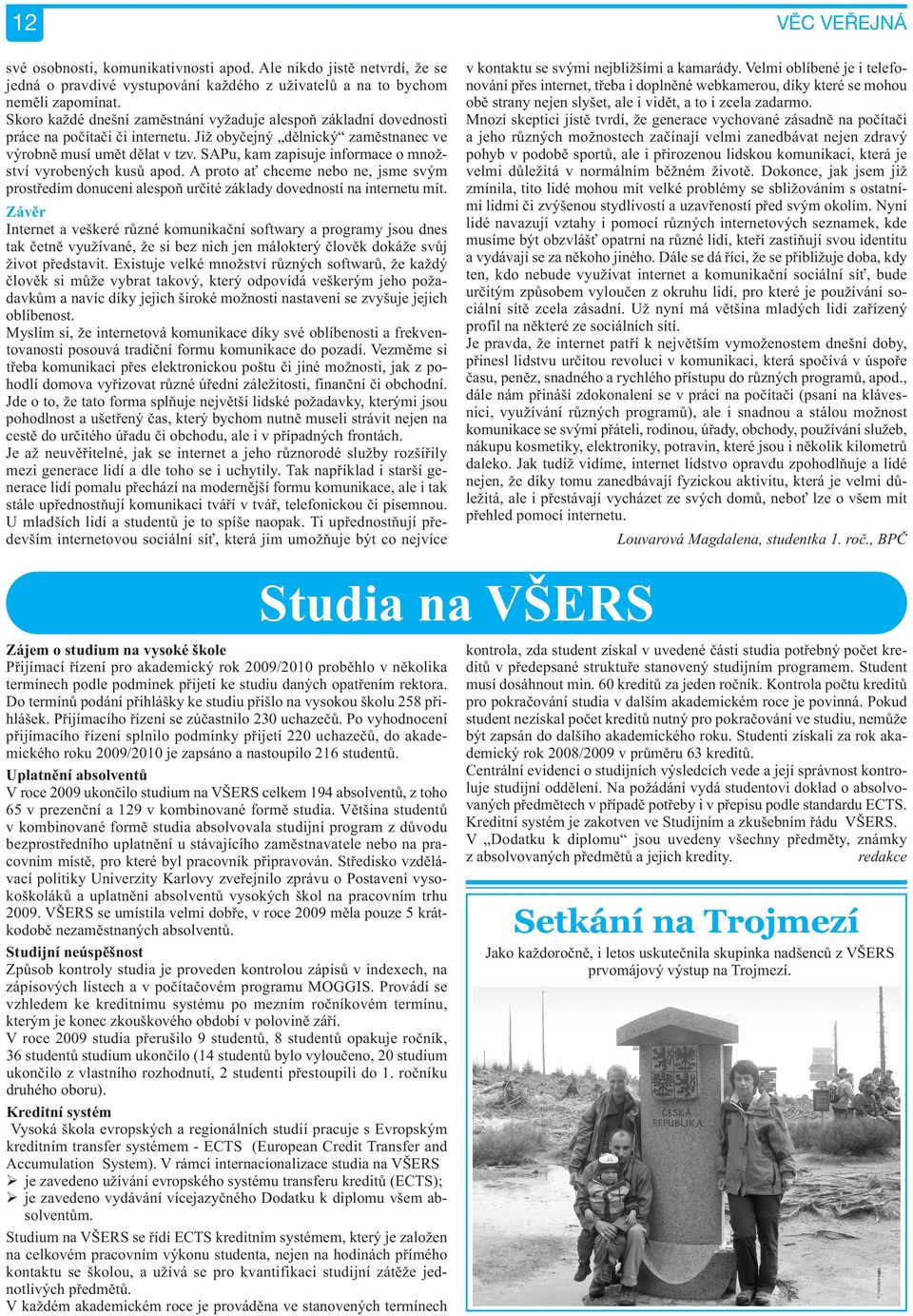 SAPu, kam zapisuje informace o množství vyrobených kusů apod. A proto ať chceme nebo ne, jsme svým prostředím donuceni alespoň určité základy dovedností na internetu mít.