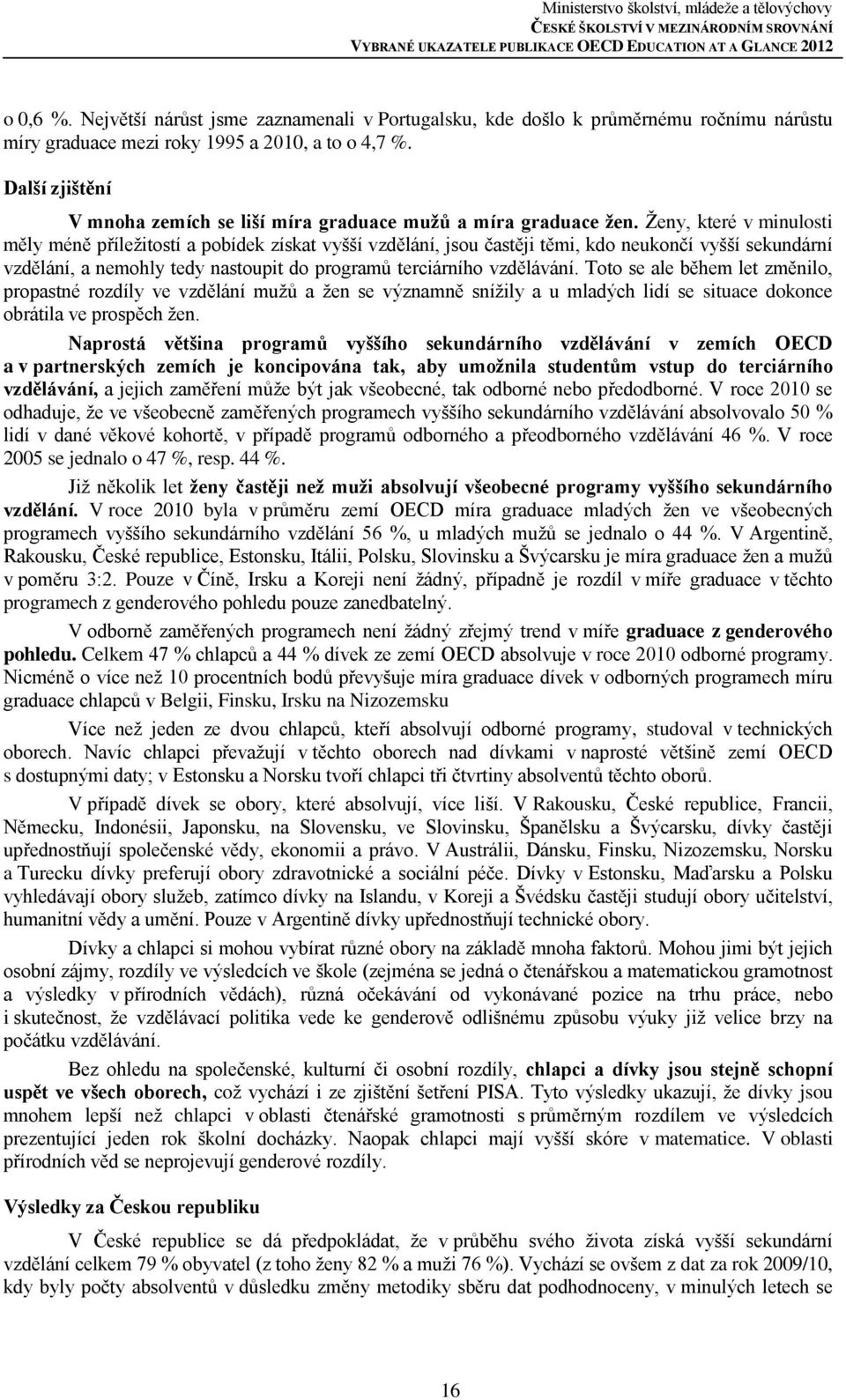 Ženy, které v minulosti měly méně příležitostí a pobídek získat vyšší vzdělání, jsou častěji těmi, kdo neukončí vyšší sekundární vzdělání, a nemohly tedy nastoupit do programů terciárního vzdělávání.