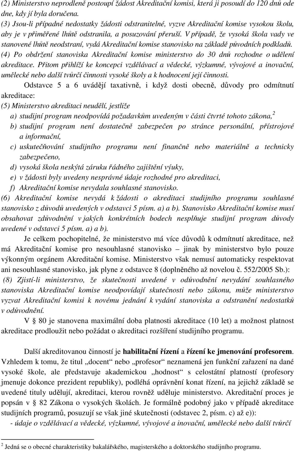 V případě, že vysoká škola vady ve stanovené lhůtě neodstraní, vydá Akreditační komise stanovisko na základě původních podkladů.