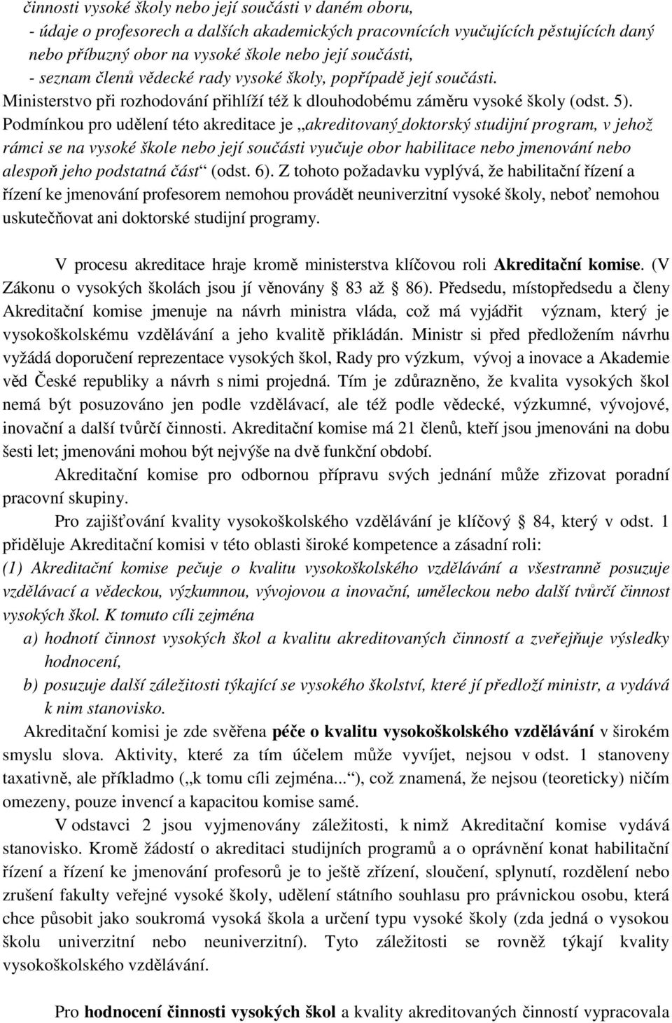 Podmínkou pro udělení této akreditace je akreditovaný doktorský studijní program, v jehož rámci se na vysoké škole nebo její součásti vyučuje obor habilitace nebo jmenování nebo alespoň jeho