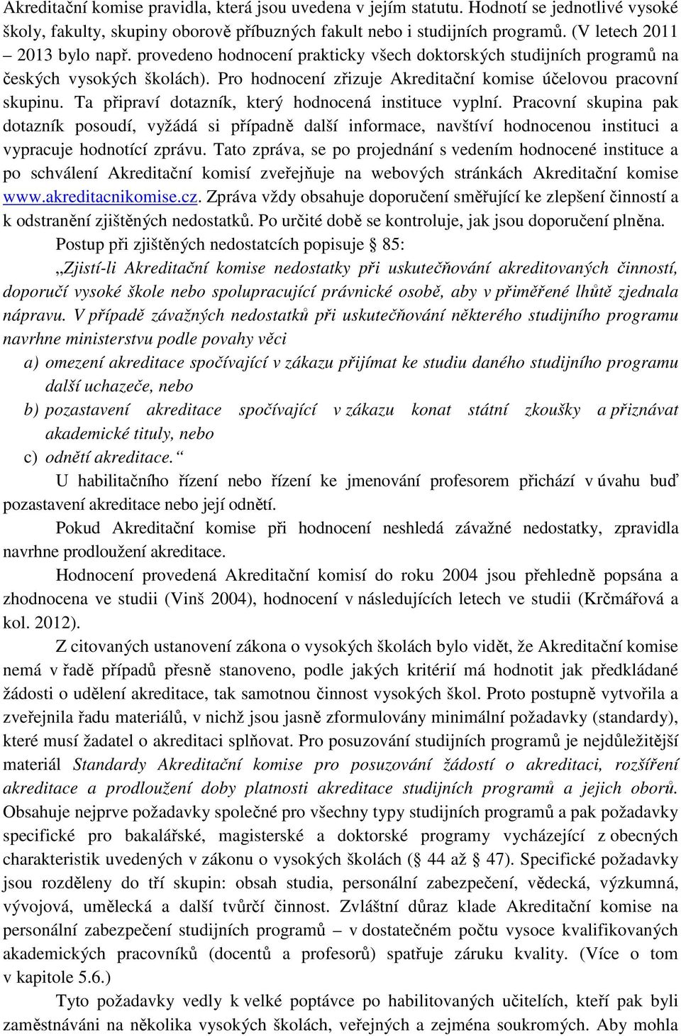 Ta připraví dotazník, který hodnocená instituce vyplní. Pracovní skupina pak dotazník posoudí, vyžádá si případně další informace, navštíví hodnocenou instituci a vypracuje hodnotící zprávu.