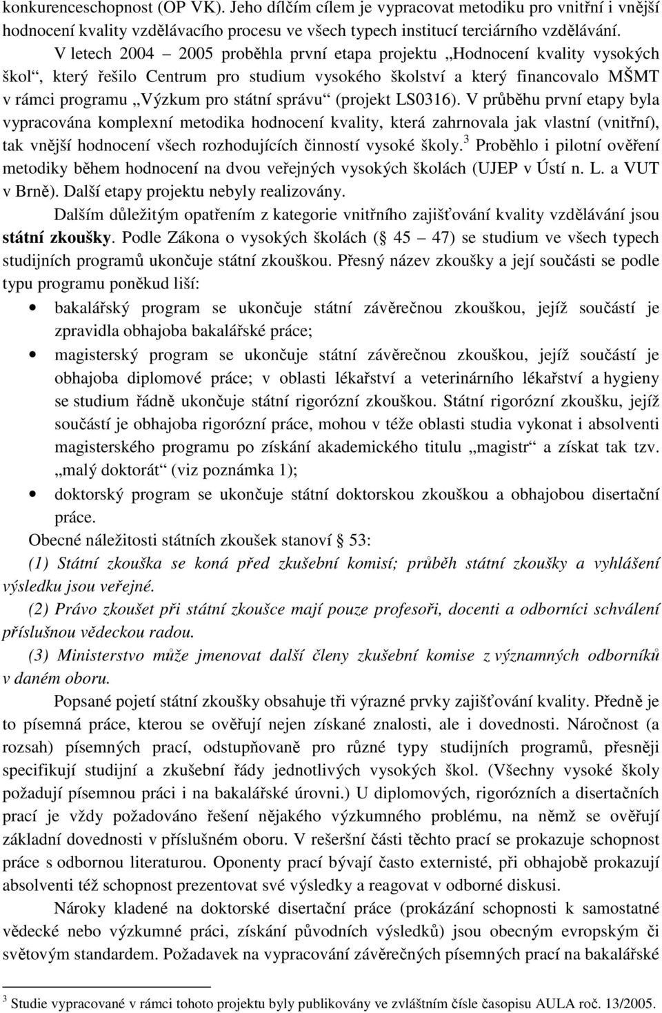 (projekt LS0316). V průběhu první etapy byla vypracována komplexní metodika hodnocení kvality, která zahrnovala jak vlastní (vnitřní), tak vnější hodnocení všech rozhodujících činností vysoké školy.