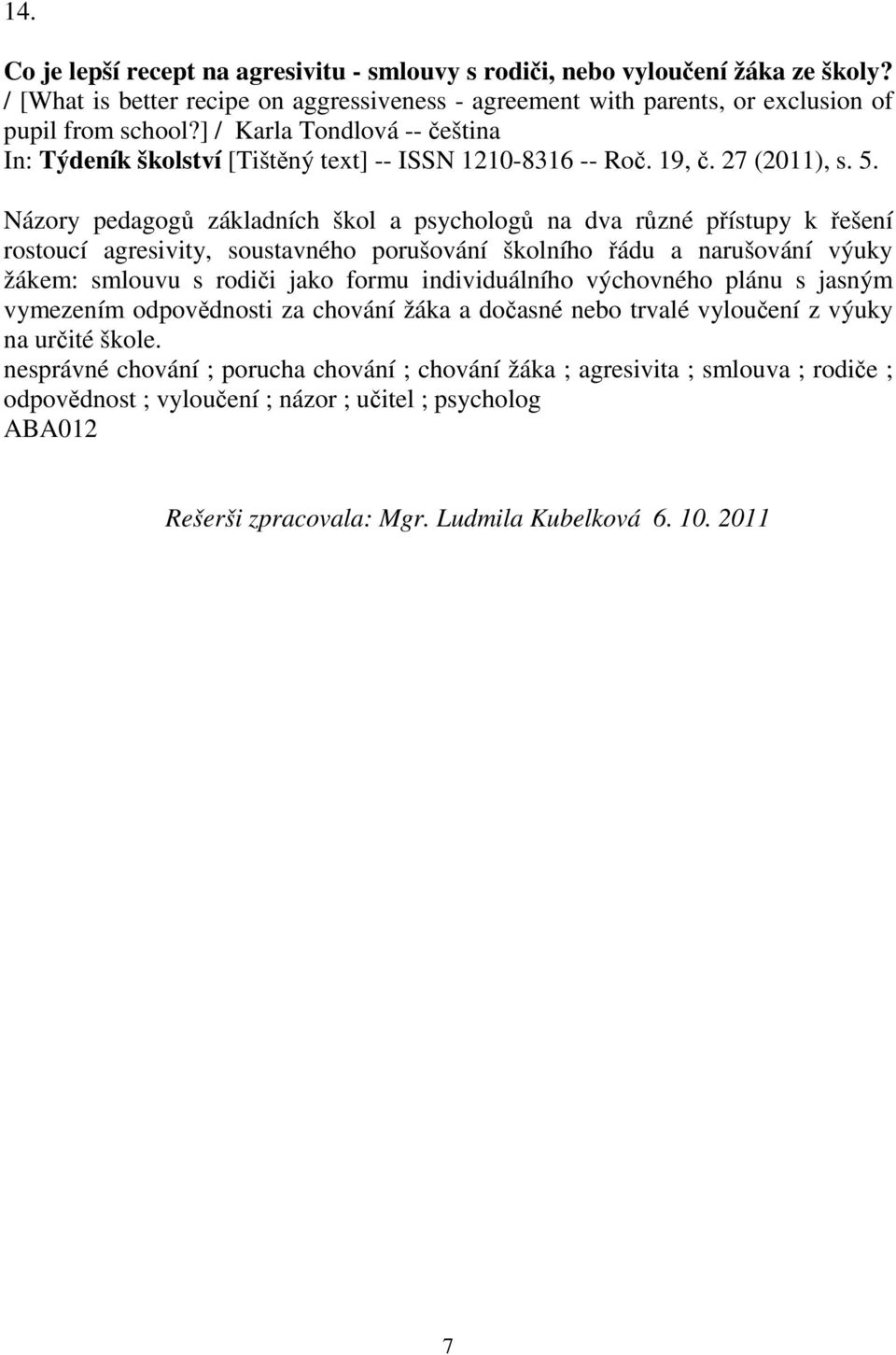 Názory pedagog základních škol a psycholog na dva rzné pístupy k ešení rostoucí agresivity, soustavného porušování školního ádu a narušování výuky žákem: smlouvu s rodii jako formu individuálního