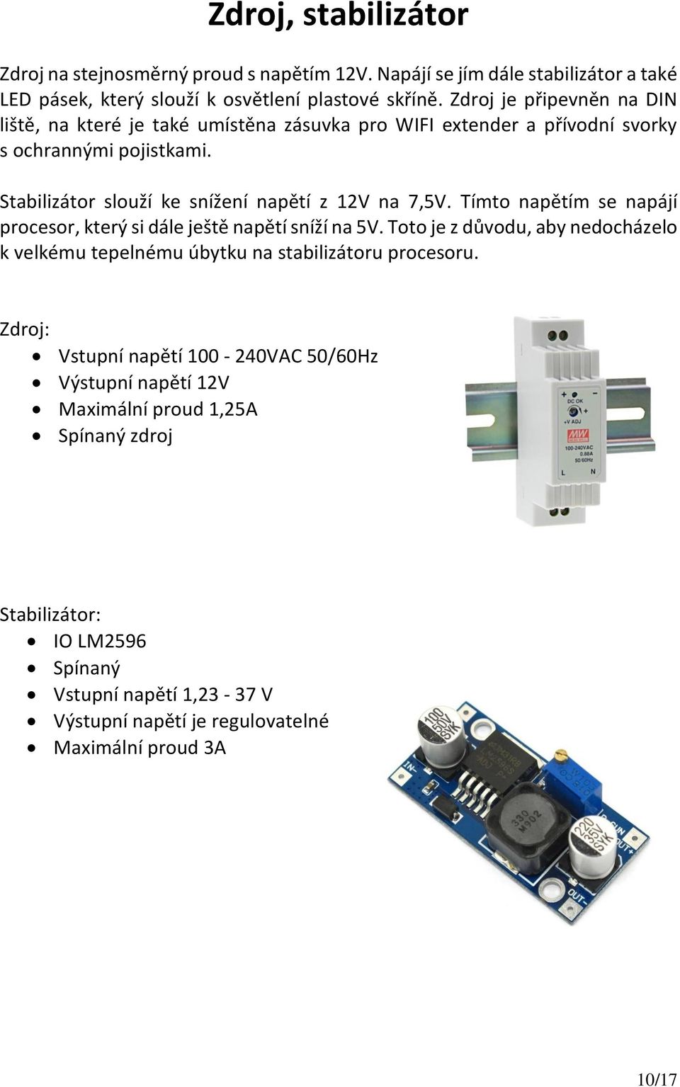 Stabilizátor slouží ke snížení napětí z 12V na 7,5V. Tímto napětím se napájí procesor, který si dále ještě napětí sníží na 5V.