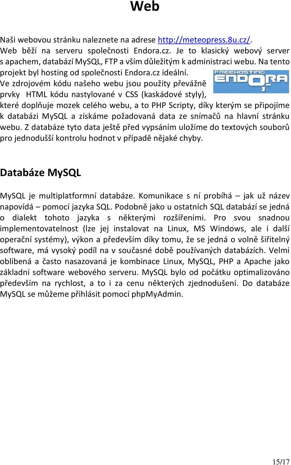 Ve zdrojovém kódu našeho webu jsou použity převážně prvky HTML kódu nastylované v CSS (kaskádové styly), které doplňuje mozek celého webu, a to PHP Scripty, díky kterým se připojíme k databázi MySQL