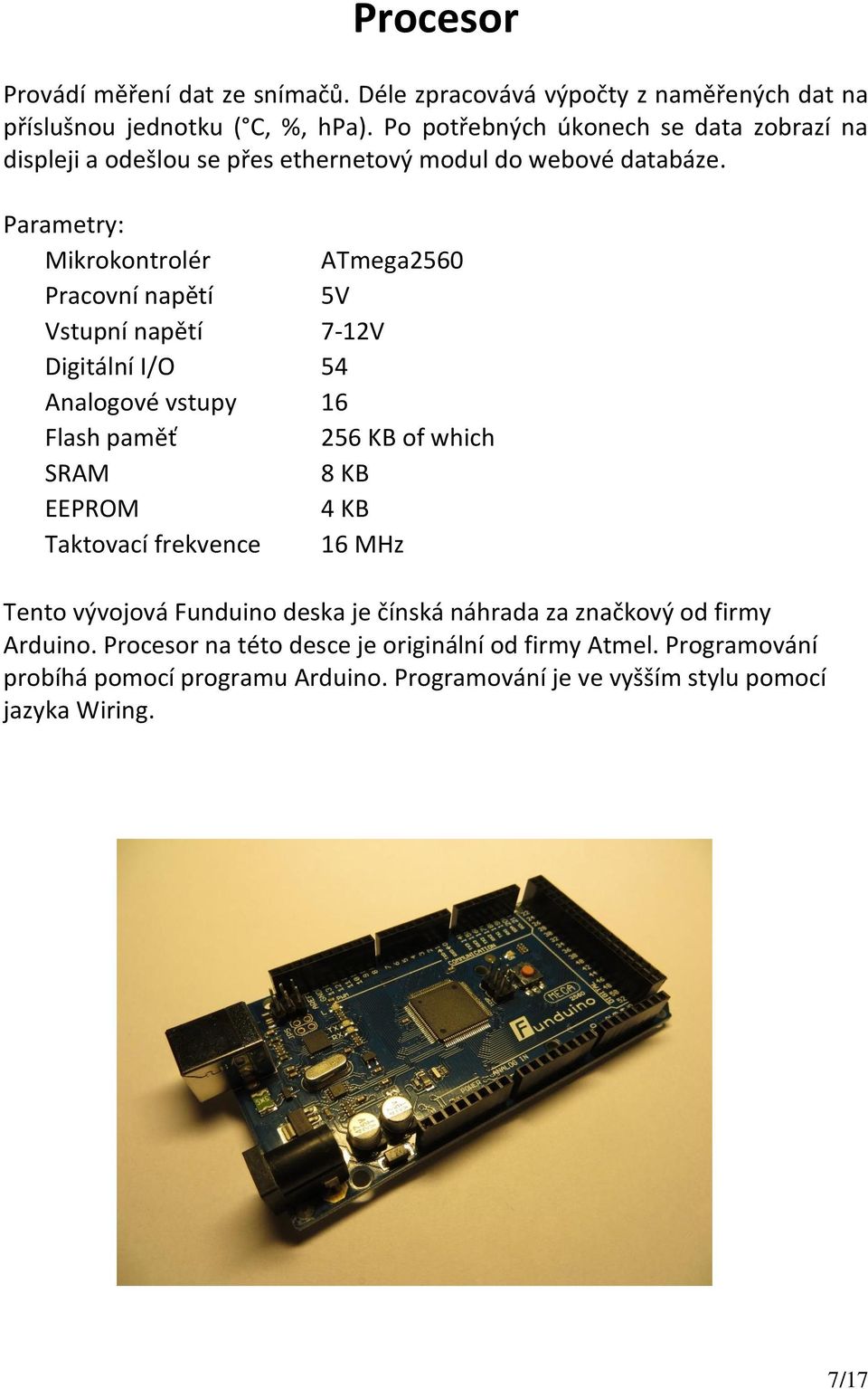 Parametry: Mikrokontrolér ATmega2560 Pracovní napětí 5V Vstupní napětí 7-12V Digitální I/O 54 Analogové vstupy 16 Flash paměť 256 KB of which SRAM 8 KB EEPROM 4