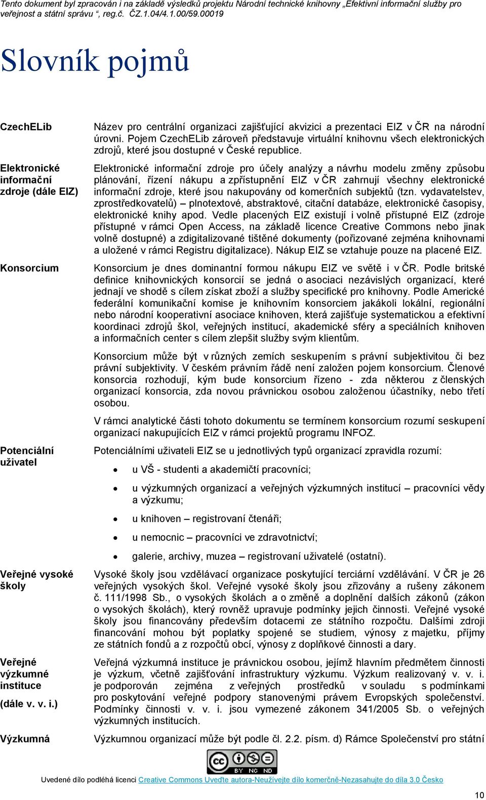 Elektronické informační zdroje pro účely analýzy a návrhu modelu změny způsobu plánování, řízení nákupu a zpřístupnění EIZ v ČR zahrnují všechny elektronické informační zdroje, které jsou nakupovány