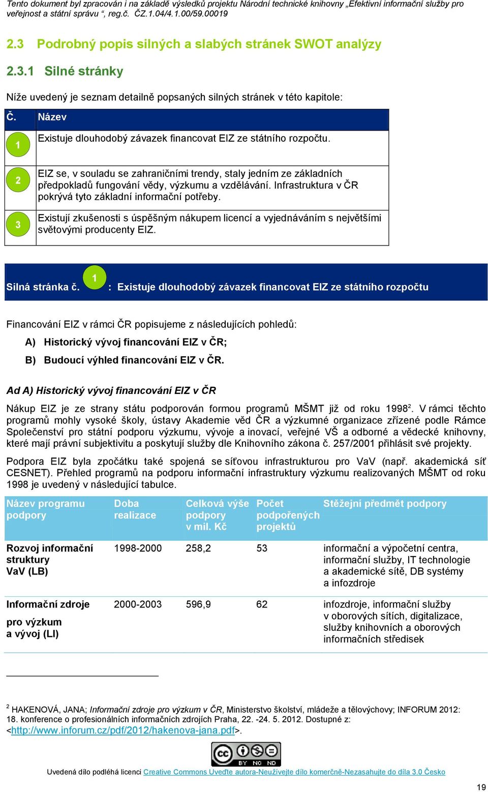 Infrastruktura v ČR pokrývá tyto základní informační potřeby. Existují zkušenosti s úspěšným nákupem licencí a vyjednáváním s největšími světovými producenty EIZ. Silná stránka č.